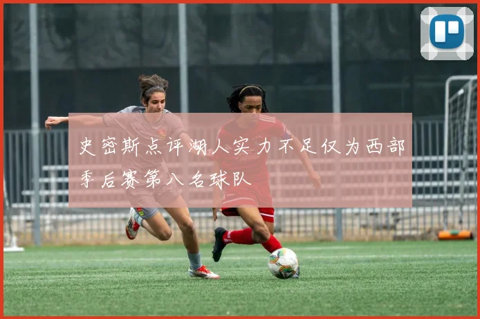 史密斯点评湖人实力不足仅为西部季后赛第八名球队