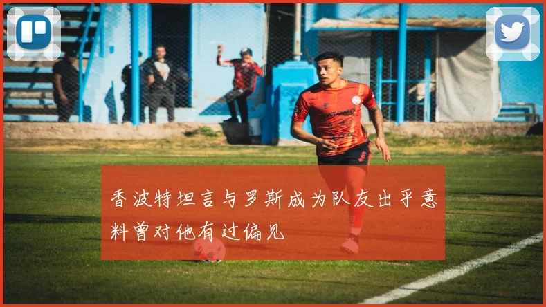 香波特坦言与罗斯成为队友出乎意料曾对他有过偏见