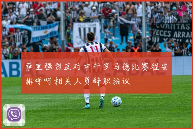萨里强烈反对中午罗马德比赛程安排呼吁相关人员辞职抗议