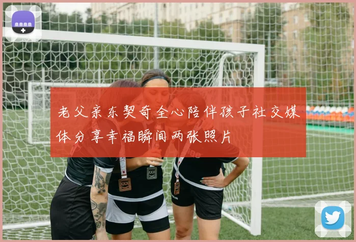老父亲东契奇全心陪伴孩子社交媒体分享幸福瞬间两张照片