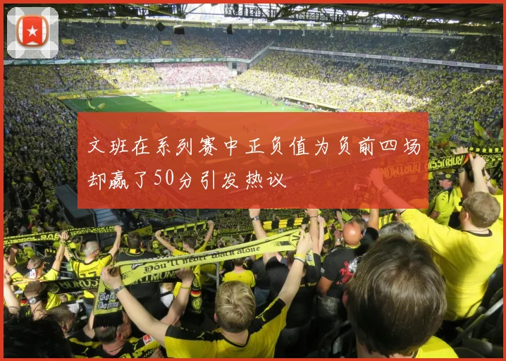 文班在系列赛中正负值为负前四场却赢了50分引发热议